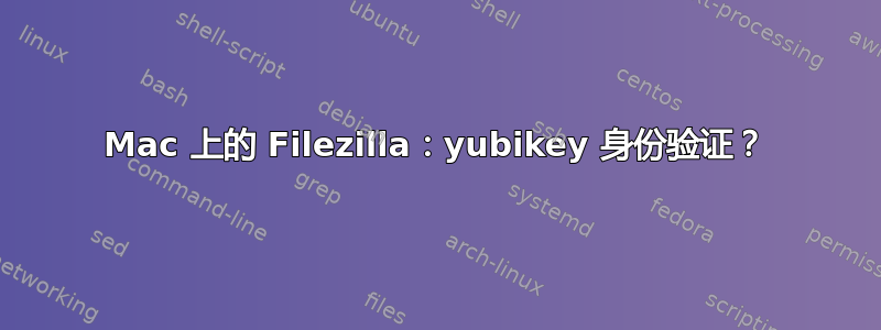 Mac 上的 Filezilla：yubikey 身份验证？