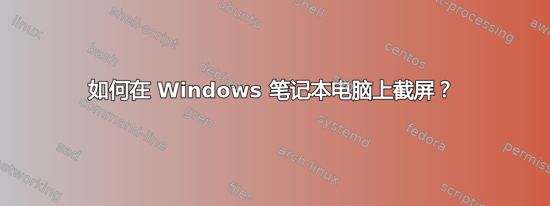 如何在 Windows 笔记本电脑上截屏？