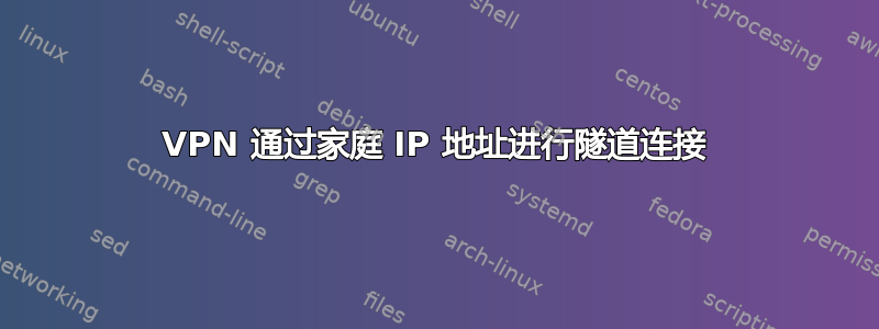 VPN 通过家庭 IP 地址进行隧道连接