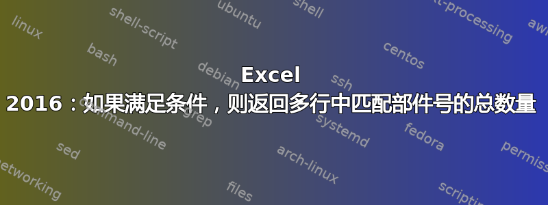 Excel 2016：如果满足条件，则返回多行中匹配部件号的总数量