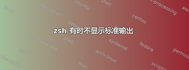 zsh 有时不显示标准输出