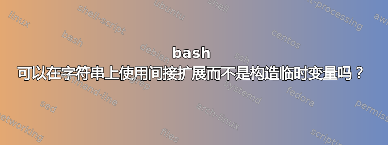 bash 可以在字符串上使用间接扩展而不是构造临时变量吗？