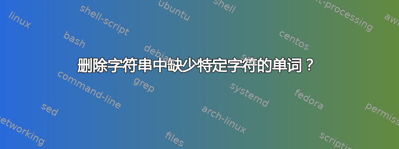 删除字符串中缺少特定字符的单词？