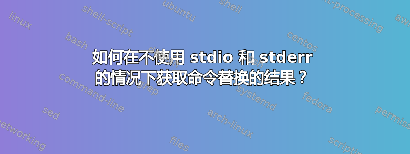 如何在不使用 stdio 和 stderr 的情况下获取命令替换的结果？