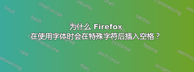 为什么 Firefox 在使用字体时会在特殊字符后插入空格？