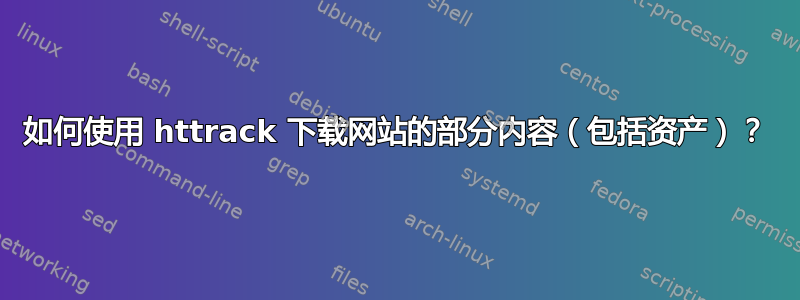 如何使用 httrack 下载网站的部分内容（包括资产）？