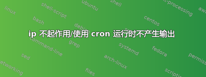 ip 不起作用/使用 cron 运行时不产生输出