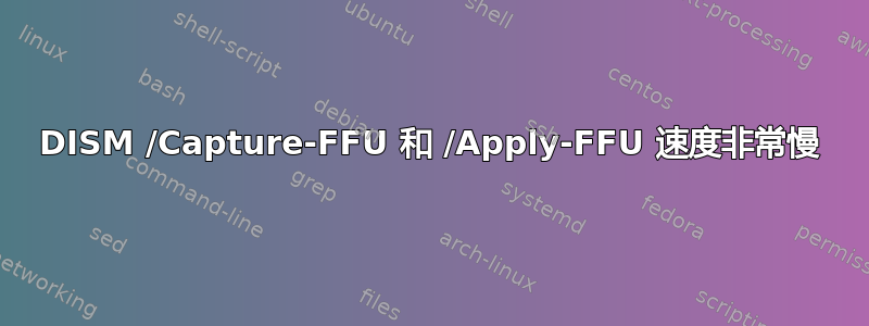 DISM /Capture-FFU 和 /Apply-FFU 速度非常慢