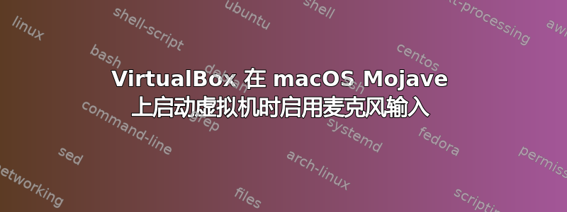 VirtualBox 在 macOS Mojave 上启动虚拟机时启用麦克风输入