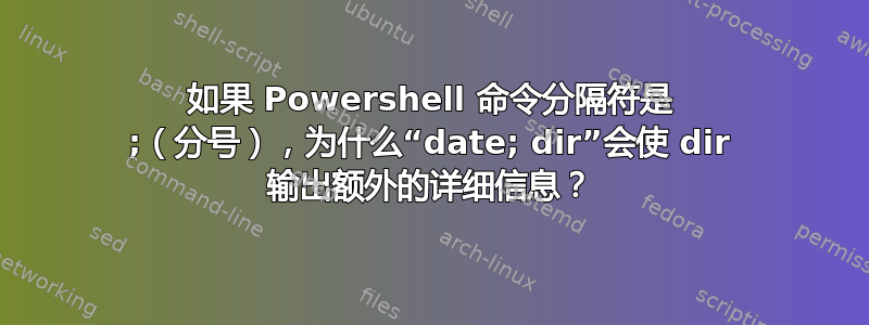 如果 Powershell 命令分隔符是 ;（分号），为什么“date; dir”会使 dir 输出额外的详细信息？