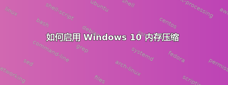 如何启用 Windows 10 内存压缩