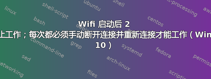 Wifi 启动后 2 分钟停止工作；每次都必须手动断开连接并重新连接才能工作（Windows 10）