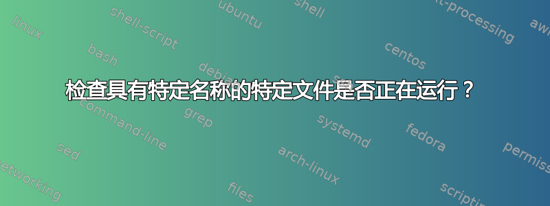 检查具有特定名称的特定文件是否正在运行？