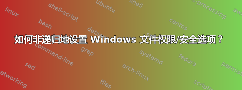 如何非递归地设置 Windows 文件权限/安全选项？