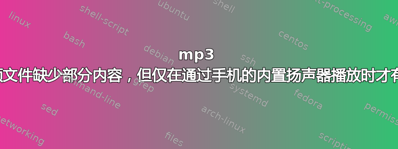 mp3 音频文件缺少部分内容，但仅在通过手机的内置扬声器播放时才有效