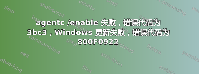 agentc /enable 失败，错误代码为 3bc3，Windows 更新失败，错误代码为 800F0922