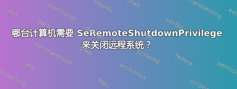 哪台计算机需要 SeRemoteShutdownPrivilege 来关闭远程系统？