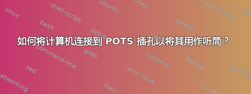 如何将计算机连接到 POTS 插孔以将其用作听筒？