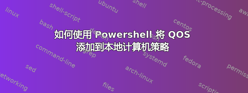 如何使用 Powershell 将 QOS 添加到本地计算机策略