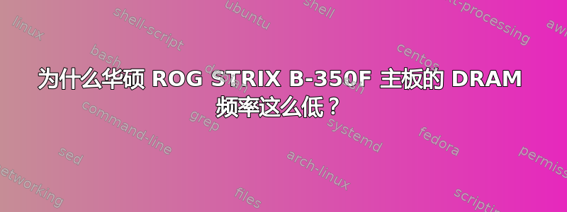 为什么华硕 ROG STRIX B-350F 主板的 DRAM 频率这么低？