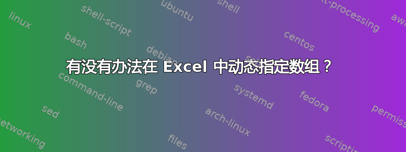 有没有办法在 Excel 中动态指定数组？