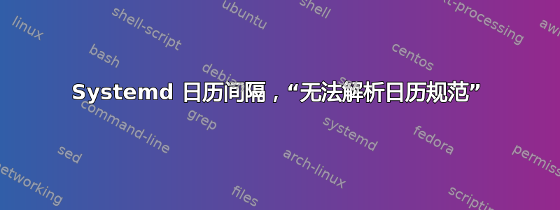 Systemd 日历间隔，“无法解析日历规范”