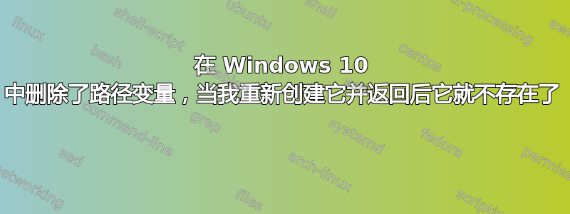 在 Windows 10 中删除了路径变量，当我重新创建它并返回后它就不存在了 