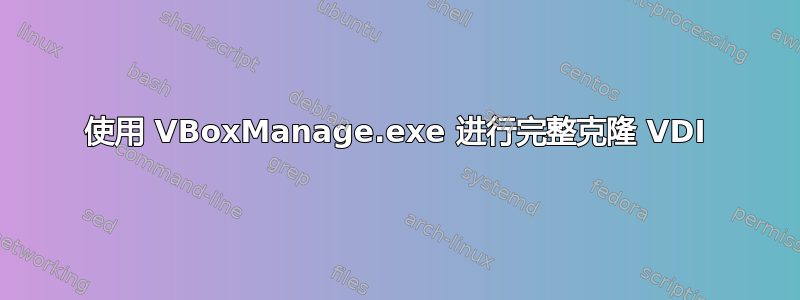 使用 VBoxManage.exe 进行完整克隆 VDI