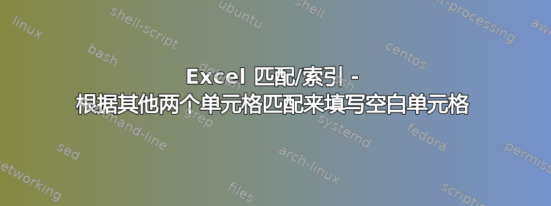 Excel 匹配/索引 - 根据其他两个单元格匹配来填写空白单元格