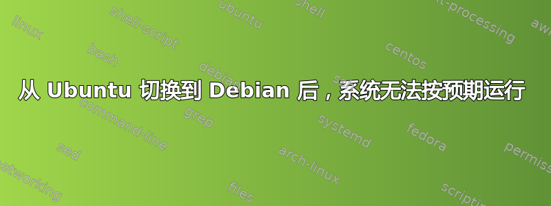 从 Ubuntu 切换到 Debian 后，系统无法按预期运行