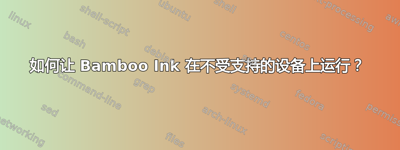如何让 Bamboo Ink 在不受支持的设备上运行？
