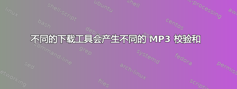 不同的下载工具会产生不同的 MP3 校验和 