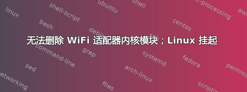 无法删除 WiFi 适配器内核模块；Linux 挂起