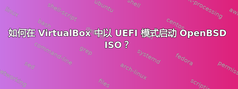 如何在 VirtualBox 中以 UEFI 模式启动 OpenBSD ISO？