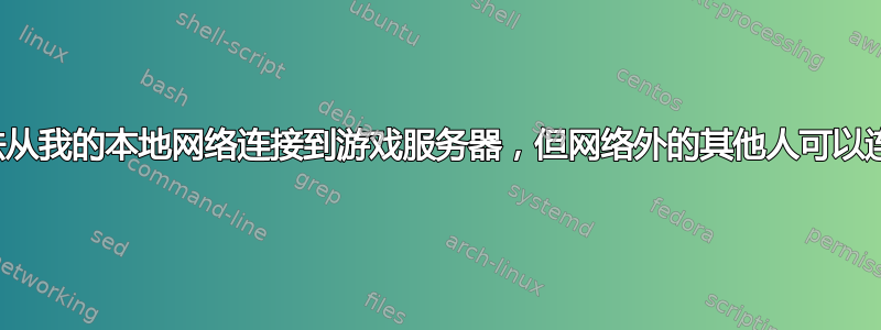 无法从我的本地网络连接到游戏服务器，但网络外的其他人可以连接