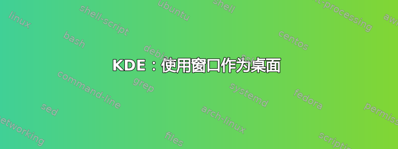 KDE：使用窗口作为桌面