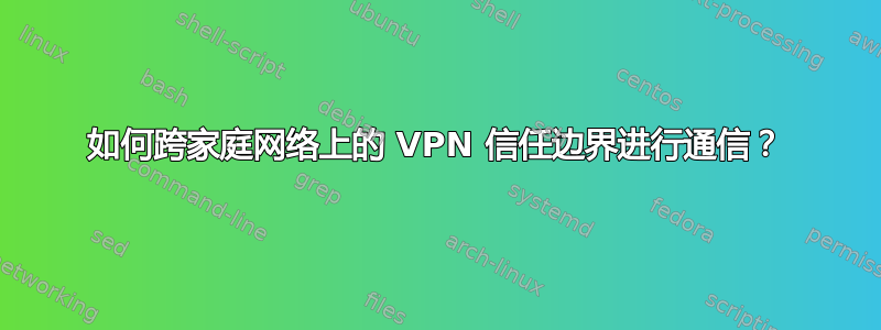 如何跨家庭网络上的 VPN 信任边界进行通信？