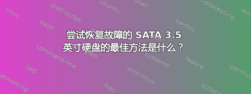 尝试恢复故障的 SATA 3.5 英寸硬盘的最佳方法是什么？