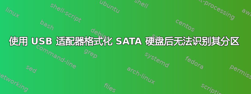 使用 USB 适配器格式化 SATA 硬盘后无法识别其分区