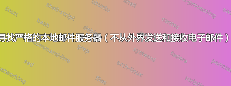 寻找严格的本地邮件服务器（不从外界发送和接收电子邮件）