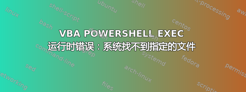 VBA POWERSHELL EXEC 运行时错误：系统找不到指定的文件