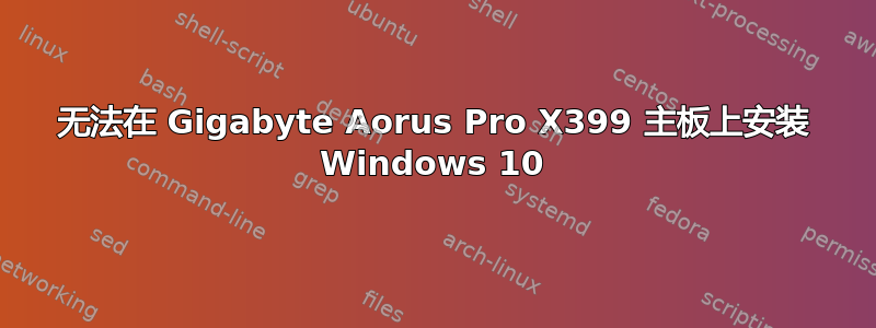 无法在 Gigabyte Aorus Pro X399 主板上安装 Windows 10