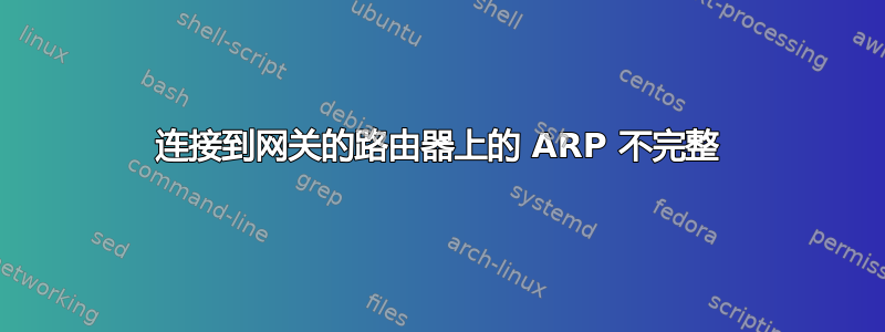 连接到网关的路由器上的 ARP 不完整