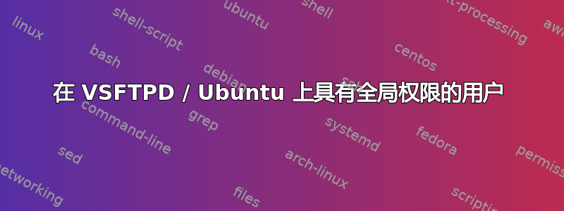 在 VSFTPD / Ubuntu 上具有全局权限的用户