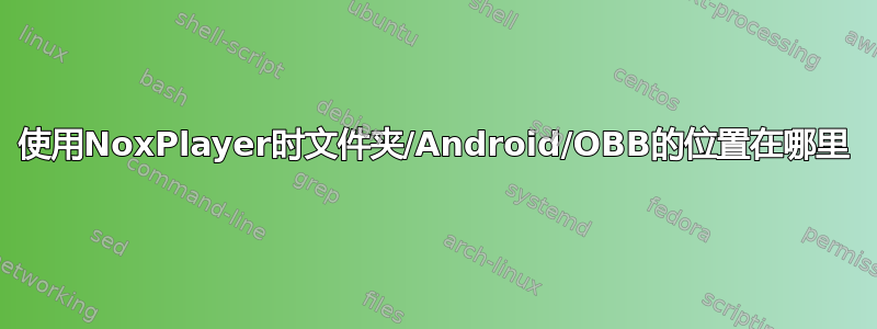 使用NoxPlayer时文件夹/Android/OBB的位置在哪里