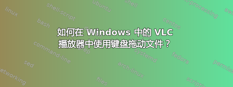 如何在 Windows 中的 VLC 播放器中使用键盘拖动文件？