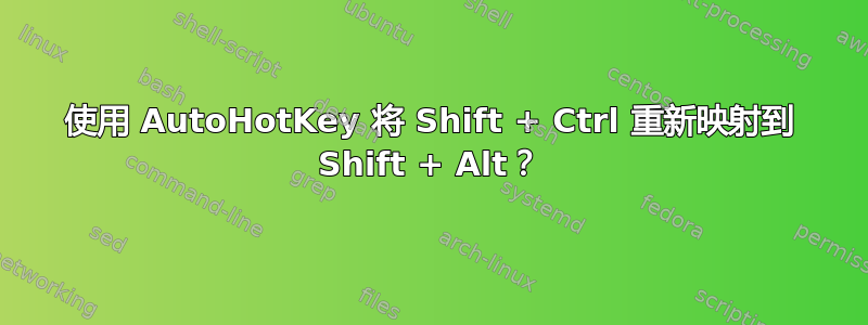 使用 AutoHotKey 将 Shift + Ctrl 重新映射到 Shift + Alt？