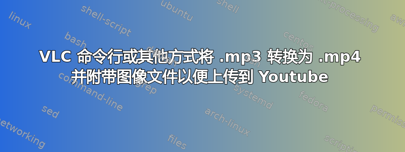 VLC 命令行或其他方式将 .mp3 转换为 .mp4 并附带图像文件以便上传到 Youtube