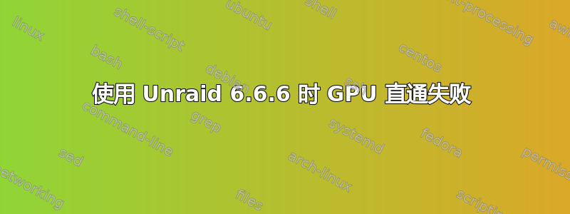 使用 Unraid 6.6.6 时 GPU 直通失败