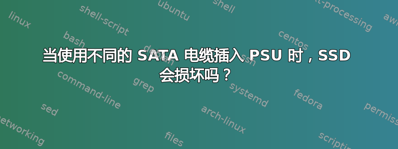 当使用不同的 SATA 电缆插入 PSU 时，SSD 会损坏吗？